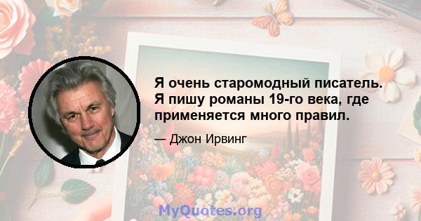 Я очень старомодный писатель. Я пишу романы 19-го века, где применяется много правил.