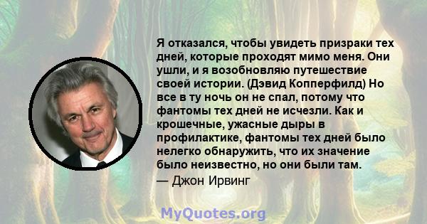 Я отказался, чтобы увидеть призраки тех дней, которые проходят мимо меня. Они ушли, и я возобновляю путешествие своей истории. (Дэвид Копперфилд) Но все в ту ночь он не спал, потому что фантомы тех дней не исчезли. Как