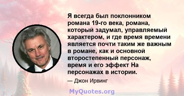 Я всегда был поклонником романа 19-го века, романа, который задумал, управляемый характером, и где время времени является почти таким же важным в романе, как и основной второстепенный персонаж, время и его эффект На