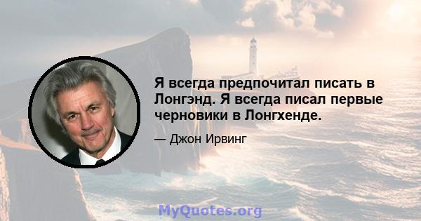 Я всегда предпочитал писать в Лонгэнд. Я всегда писал первые черновики в Лонгхенде.