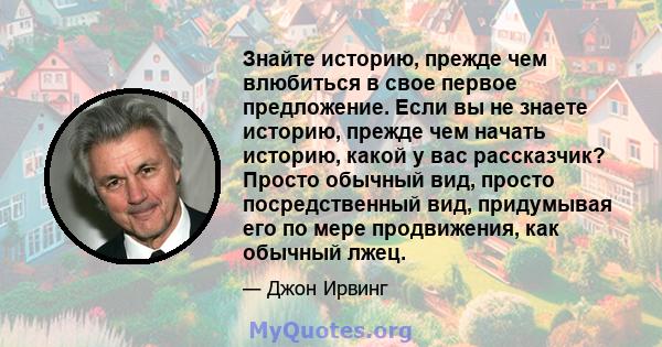 Знайте историю, прежде чем влюбиться в свое первое предложение. Если вы не знаете историю, прежде чем начать историю, какой у вас рассказчик? Просто обычный вид, просто посредственный вид, придумывая его по мере