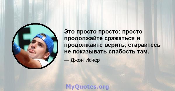 Это просто просто: просто продолжайте сражаться и продолжайте верить, старайтесь не показывать слабость там.