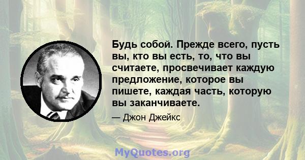 Будь собой. Прежде всего, пусть вы, кто вы есть, то, что вы считаете, просвечивает каждую предложение, которое вы пишете, каждая часть, которую вы заканчиваете.