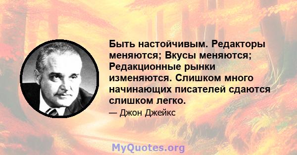 Быть настойчивым. Редакторы меняются; Вкусы меняются; Редакционные рынки изменяются. Слишком много начинающих писателей сдаются слишком легко.