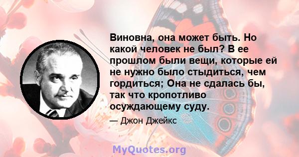 Виновна, она может быть. Но какой человек не был? В ее прошлом были вещи, которые ей не нужно было стыдиться, чем гордиться; Она не сдалась бы, так что кропотливо осуждающему суду.