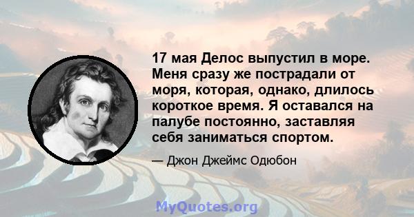 17 мая Делос выпустил в море. Меня сразу же пострадали от моря, которая, однако, длилось короткое время. Я оставался на палубе постоянно, заставляя себя заниматься спортом.