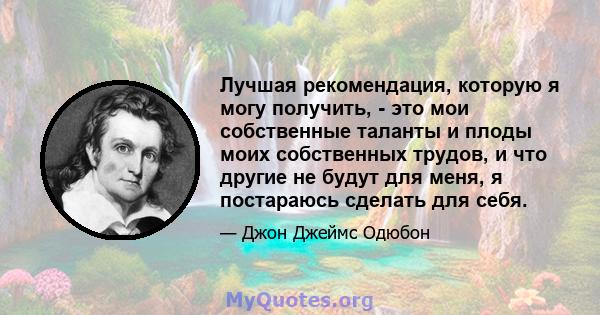 Лучшая рекомендация, которую я могу получить, - это мои собственные таланты и плоды моих собственных трудов, и что другие не будут для меня, я постараюсь сделать для себя.