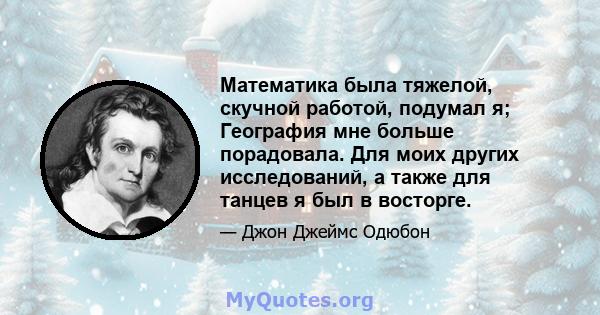 Математика была тяжелой, скучной работой, подумал я; География мне больше порадовала. Для моих других исследований, а также для танцев я был в восторге.