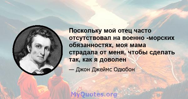 Поскольку мой отец часто отсутствовал на военно -морских обязанностях, моя мама страдала от меня, чтобы сделать так, как я доволен