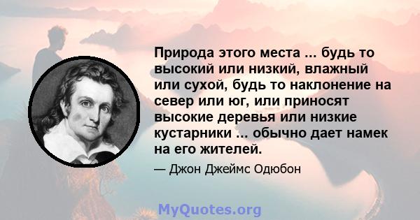 Природа этого места ... будь то высокий или низкий, влажный или сухой, будь то наклонение на север или юг, или приносят высокие деревья или низкие кустарники ... обычно дает намек на его жителей.