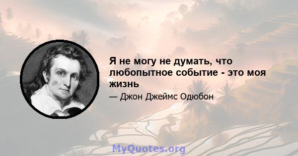 Я не могу не думать, что любопытное событие - это моя жизнь