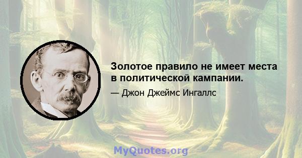 Золотое правило не имеет места в политической кампании.