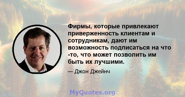 Фирмы, которые привлекают приверженность клиентам и сотрудникам, дают им возможность подписаться на что -то, что может позволить им быть их лучшими.