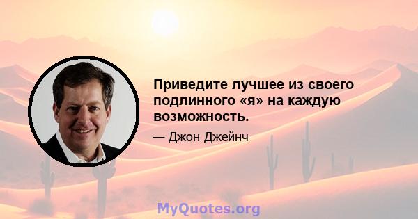 Приведите лучшее из своего подлинного «я» на каждую возможность.