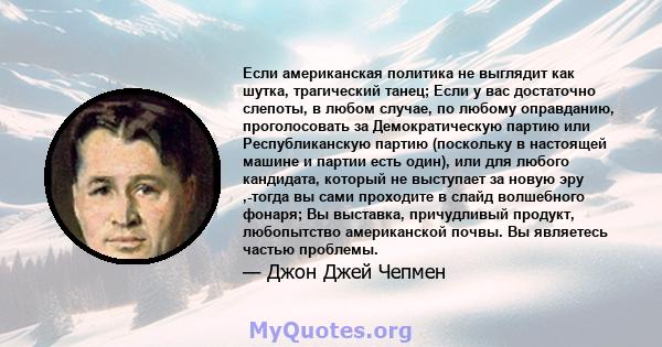 Если американская политика не выглядит как шутка, трагический танец; Если у вас достаточно слепоты, в любом случае, по любому оправданию, проголосовать за Демократическую партию или Республиканскую партию (поскольку в