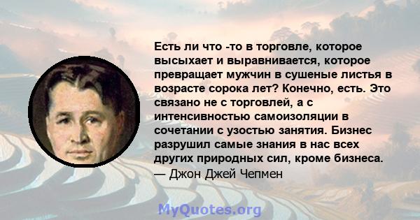 Есть ли что -то в торговле, которое высыхает и выравнивается, которое превращает мужчин в сушеные листья в возрасте сорока лет? Конечно, есть. Это связано не с торговлей, а с интенсивностью самоизоляции в сочетании с