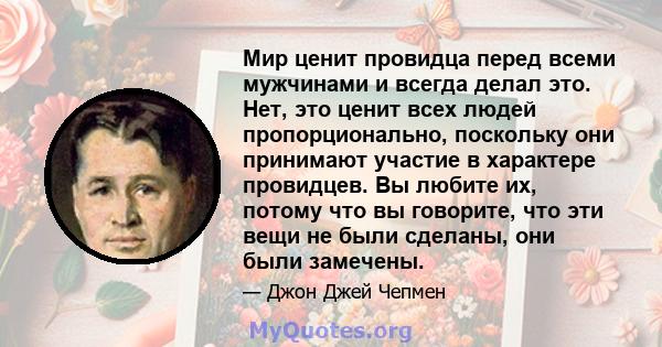 Мир ценит провидца перед всеми мужчинами и всегда делал это. Нет, это ценит всех людей пропорционально, поскольку они принимают участие в характере провидцев. Мраморы Элгина и решение Джона Маршалла ценятся по той же