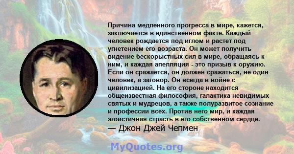 Причина медленного прогресса в мире, кажется, заключается в единственном факте. Каждый человек рождается под иглом и растет под угнетением его возраста. Он может получить видение бескорыстных сил в мире, обращаясь к