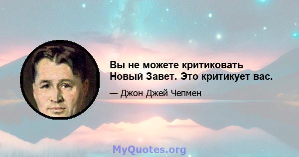 Вы не можете критиковать Новый Завет. Это критикует вас.