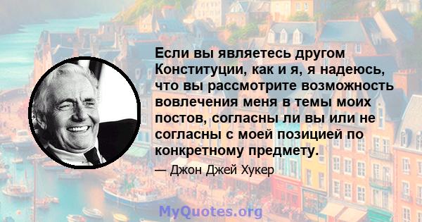 Если вы являетесь другом Конституции, как и я, я надеюсь, что вы рассмотрите возможность вовлечения меня в темы моих постов, согласны ли вы или не согласны с моей позицией по конкретному предмету.