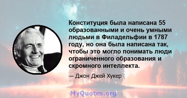 Конституция была написана 55 образованными и очень умными людьми в Филадельфии в 1787 году, но она была написана так, чтобы это могло понимать люди ограниченного образования и скромного интеллекта.