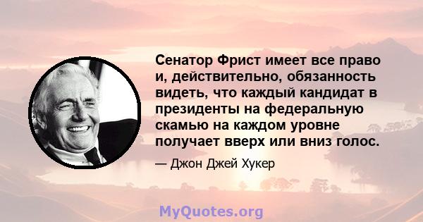 Сенатор Фрист имеет все право и, действительно, обязанность видеть, что каждый кандидат в президенты на федеральную скамью на каждом уровне получает вверх или вниз голос.