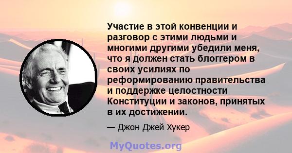 Участие в этой конвенции и разговор с этими людьми и многими другими убедили меня, что я должен стать блоггером в своих усилиях по реформированию правительства и поддержке целостности Конституции и законов, принятых в