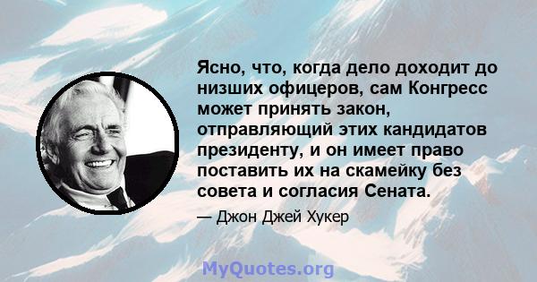 Ясно, что, когда дело доходит до низших офицеров, сам Конгресс может принять закон, отправляющий этих кандидатов президенту, и он имеет право поставить их на скамейку без совета и согласия Сената.