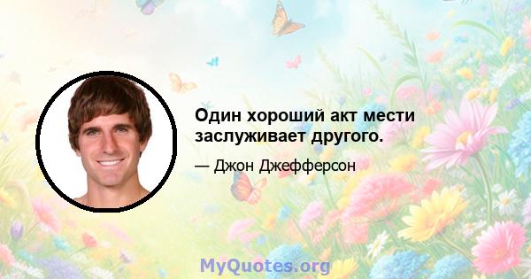 Один хороший акт мести заслуживает другого.