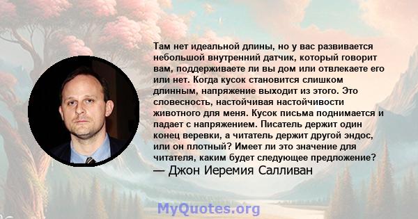 Там нет идеальной длины, но у вас развивается небольшой внутренний датчик, который говорит вам, поддерживаете ли вы дом или отвлекаете его или нет. Когда кусок становится слишком длинным, напряжение выходит из этого.