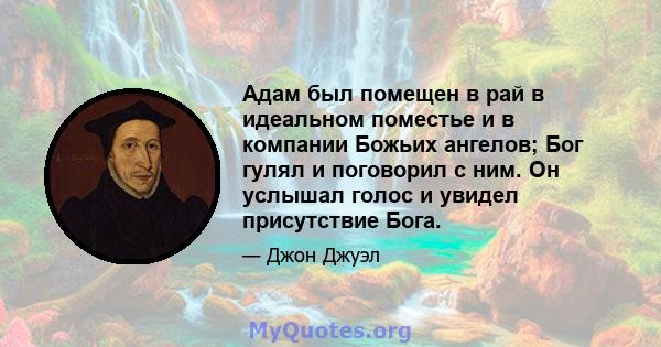 Адам был помещен в рай в идеальном поместье и в компании Божьих ангелов; Бог гулял и поговорил с ним. Он услышал голос и увидел присутствие Бога.