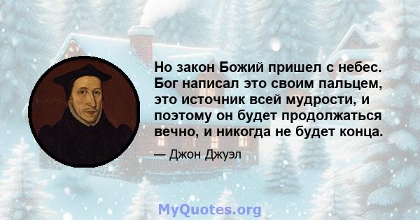 Но закон Божий пришел с небес. Бог написал это своим пальцем, это источник всей мудрости, и поэтому он будет продолжаться вечно, и никогда не будет конца.