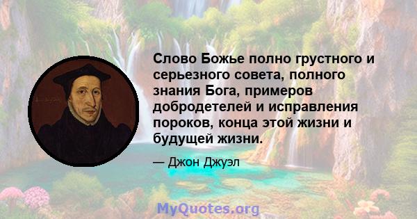 Слово Божье полно грустного и серьезного совета, полного знания Бога, примеров добродетелей и исправления пороков, конца этой жизни и будущей жизни.