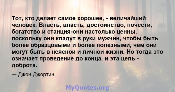 Тот, кто делает самое хорошее, - величайший человек. Власть, власть, достоинство, почести, богатство и станция-они настолько ценны, поскольку они кладут в руки мужчин, чтобы быть более образцовыми и более полезными, чем 