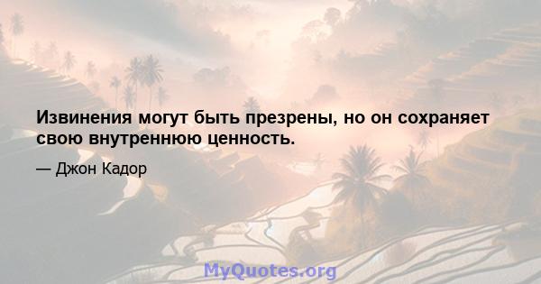 Извинения могут быть презрены, но он сохраняет свою внутреннюю ценность.