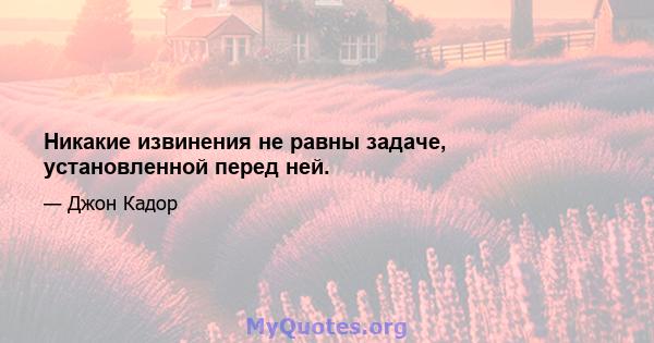 Никакие извинения не равны задаче, установленной перед ней.