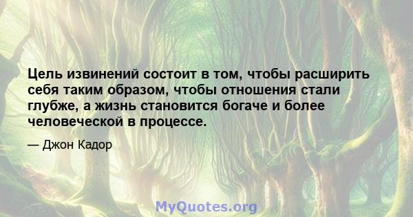 Цель извинений состоит в том, чтобы расширить себя таким образом, чтобы отношения стали глубже, а жизнь становится богаче и более человеческой в ​​процессе.