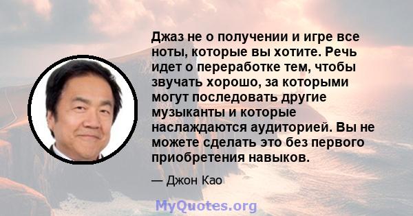 Джаз не о получении и игре все ноты, которые вы хотите. Речь идет о переработке тем, чтобы звучать хорошо, за которыми могут последовать другие музыканты и которые наслаждаются аудиторией. Вы не можете сделать это без