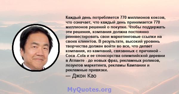 Каждый день потребляется 770 миллионов коксов, что означает, что каждый день принимается 770 миллионов решений о покупке. Чтобы поддержать эти решения, компания должна постоянно реинвестировать свои маркетинговые ссылки 