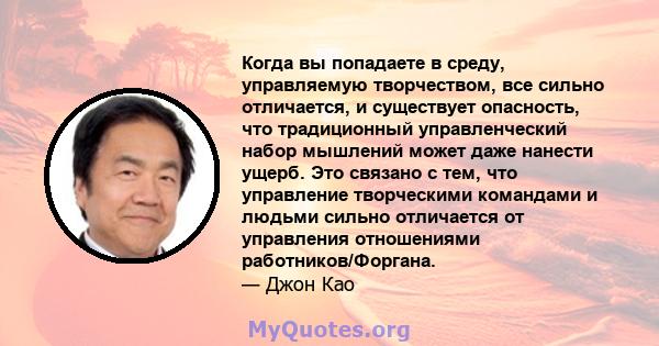 Когда вы попадаете в среду, управляемую творчеством, все сильно отличается, и существует опасность, что традиционный управленческий набор мышлений может даже нанести ущерб. Это связано с тем, что управление творческими