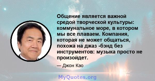 Общение является важной средой творческой культуры: коммунальное море, в котором мы все плаваем. Компания, которая не может общаться, похожа на джаз -бэнд без инструментов: музыка просто не произойдет.