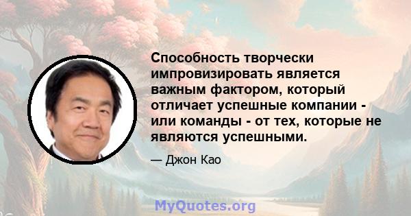 Способность творчески импровизировать является важным фактором, который отличает успешные компании - или команды - от тех, которые не являются успешными.