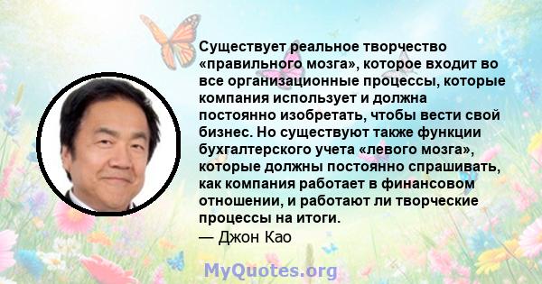 Существует реальное творчество «правильного мозга», которое входит во все организационные процессы, которые компания использует и должна постоянно изобретать, чтобы вести свой бизнес. Но существуют также функции