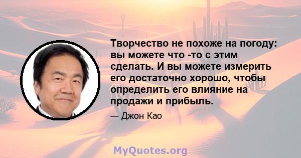 Творчество не похоже на погоду: вы можете что -то с этим сделать. И вы можете измерить его достаточно хорошо, чтобы определить его влияние на продажи и прибыль.