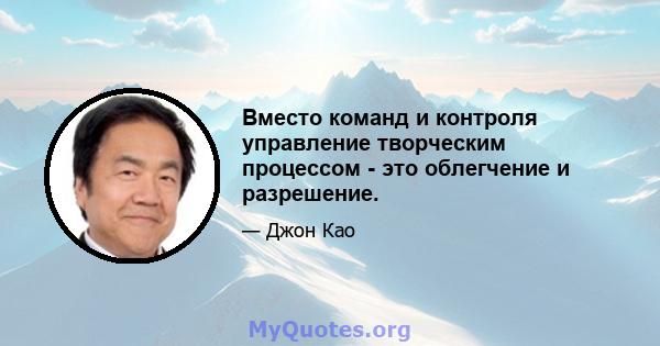 Вместо команд и контроля управление творческим процессом - это облегчение и разрешение.