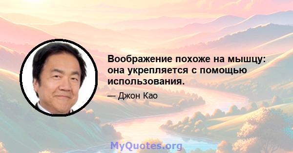 Воображение похоже на мышцу: она укрепляется с помощью использования.