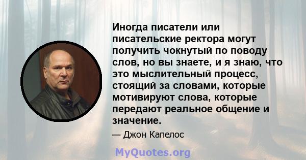 Иногда писатели или писательские ректора могут получить чокнутый по поводу слов, но вы знаете, и я знаю, что это мыслительный процесс, стоящий за словами, которые мотивируют слова, которые передают реальное общение и