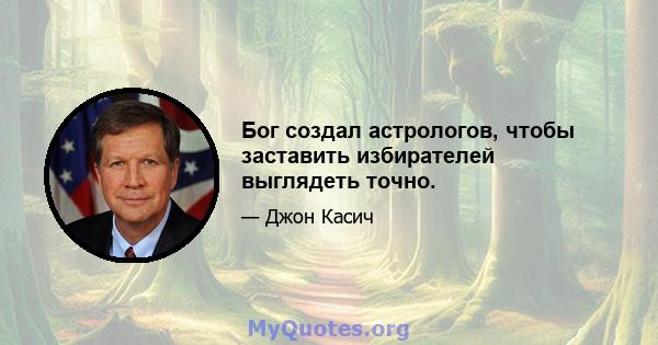 Бог создал астрологов, чтобы заставить избирателей выглядеть точно.