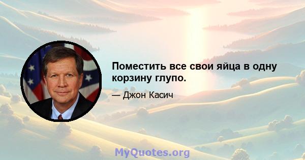 Поместить все свои яйца в одну корзину глупо.