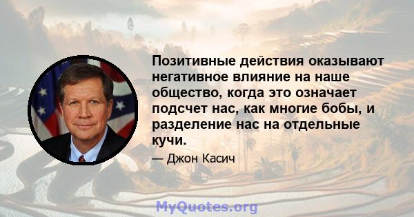 Позитивные действия оказывают негативное влияние на наше общество, когда это означает подсчет нас, как многие бобы, и разделение нас на отдельные кучи.